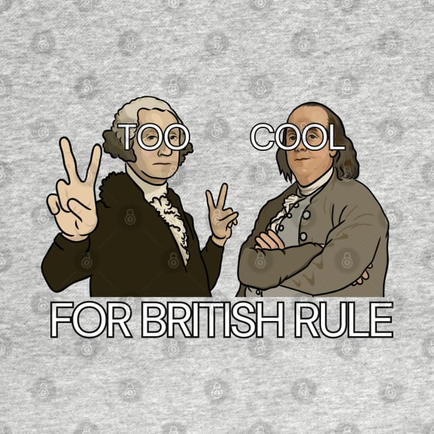 Funny History Shirt: "Too Cool For British Rule" - George Washington and Benjamin Franklin by History Tees